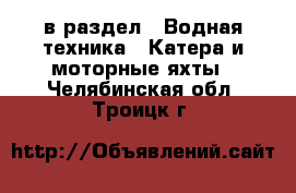 в раздел : Водная техника » Катера и моторные яхты . Челябинская обл.,Троицк г.